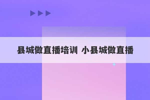 县城做直播培训 小县城做直播