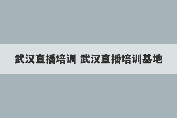 武汉直播培训 武汉直播培训基地