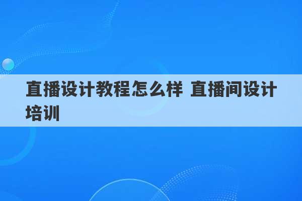 直播设计教程怎么样 直播间设计培训