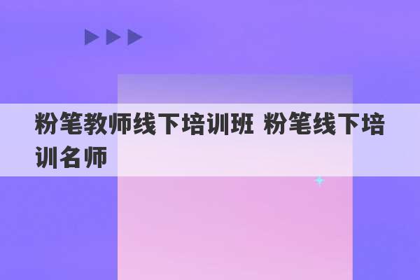 粉笔教师线下培训班 粉笔线下培训名师