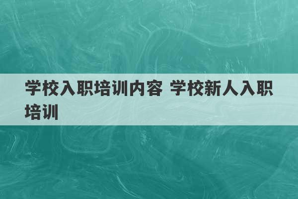 学校入职培训内容 学校新人入职培训