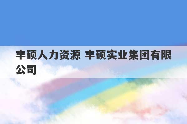 丰硕人力资源 丰硕实业集团有限公司