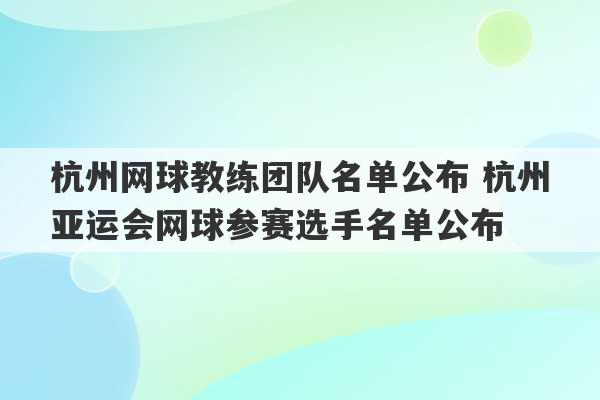 杭州网球教练团队名单公布 杭州亚运会网球参赛选手名单公布