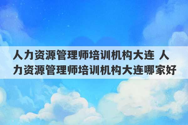 人力资源管理师培训机构大连 人力资源管理师培训机构大连哪家好