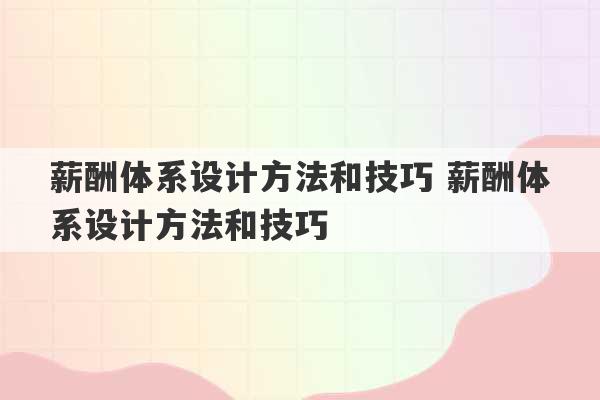 薪酬体系设计方法和技巧 薪酬体系设计方法和技巧