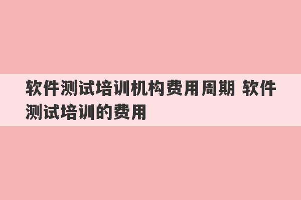 软件测试培训机构费用周期 软件测试培训的费用