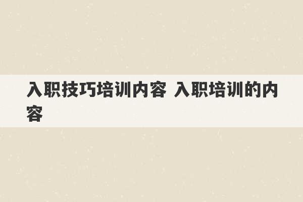 入职技巧培训内容 入职培训的内容