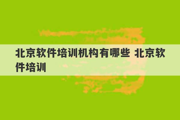 北京软件培训机构有哪些 北京软件培训