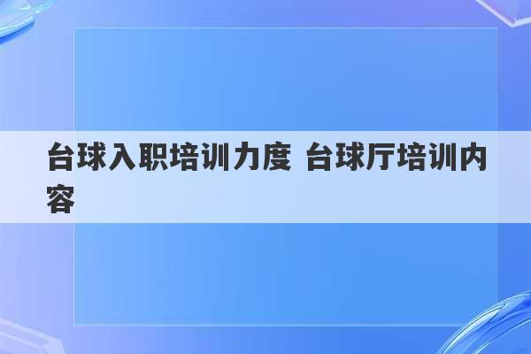 台球入职培训力度 台球厅培训内容