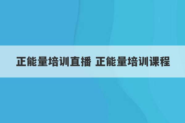 正能量培训直播 正能量培训课程