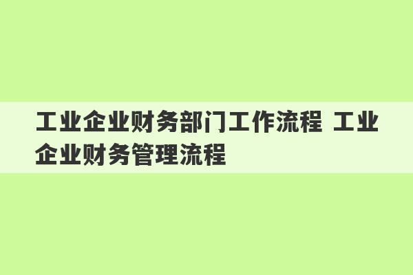 工业企业财务部门工作流程 工业企业财务管理流程