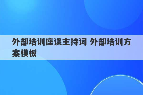 外部培训座谈主持词 外部培训方案模板