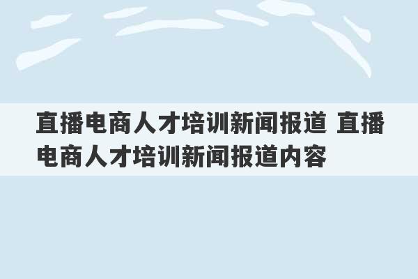 直播电商人才培训新闻报道 直播电商人才培训新闻报道内容