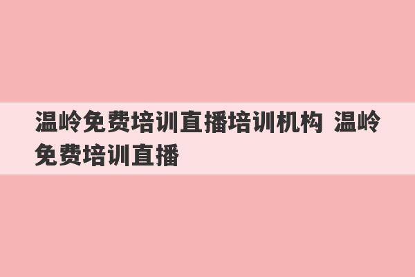 温岭免费培训直播培训机构 温岭免费培训直播