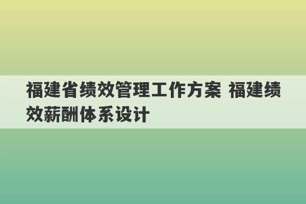 福建省绩效管理工作方案 福建绩效薪酬体系设计