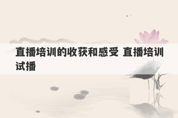 直播培训的收获和感受 直播培训试播