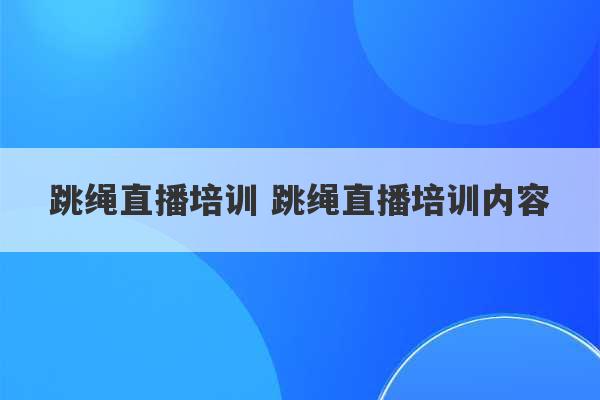 跳绳直播培训 跳绳直播培训内容