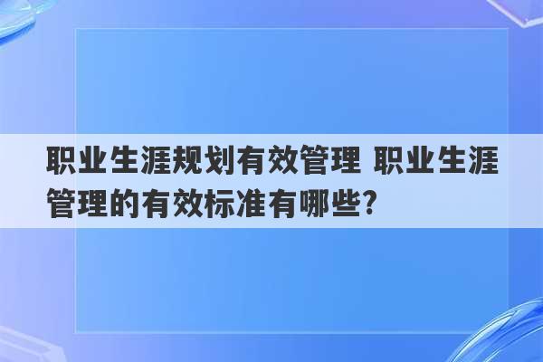 职业生涯规划有效管理 职业生涯管理的有效标准有哪些?