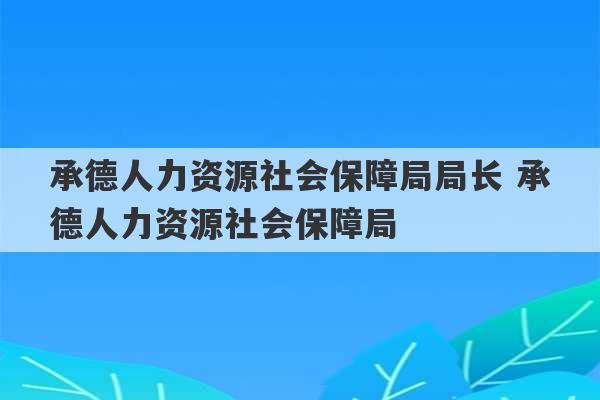 承德人力资源社会保障局局长 承德人力资源社会保障局