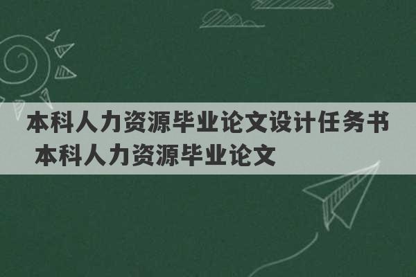 本科人力资源毕业论文设计任务书 本科人力资源毕业论文