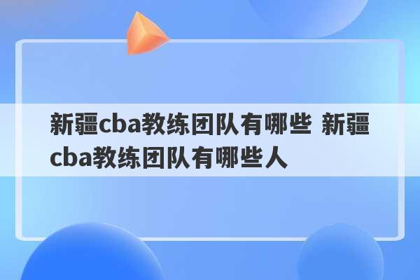 新疆cba教练团队有哪些 新疆cba教练团队有哪些人