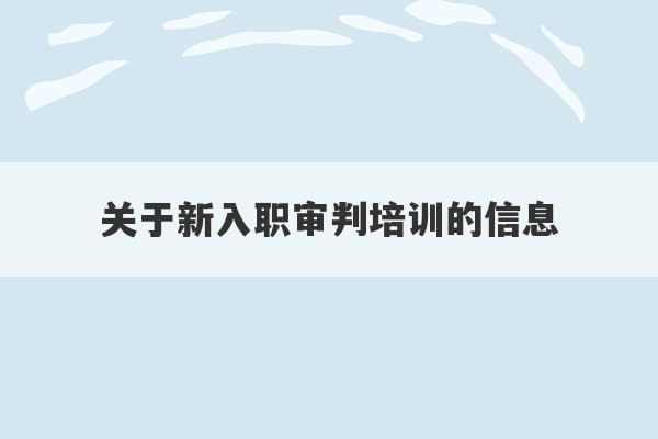 关于新入职审判培训的信息