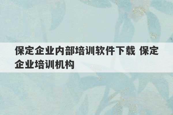 保定企业内部培训软件下载 保定企业培训机构