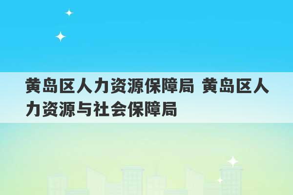 黄岛区人力资源保障局 黄岛区人力资源与社会保障局