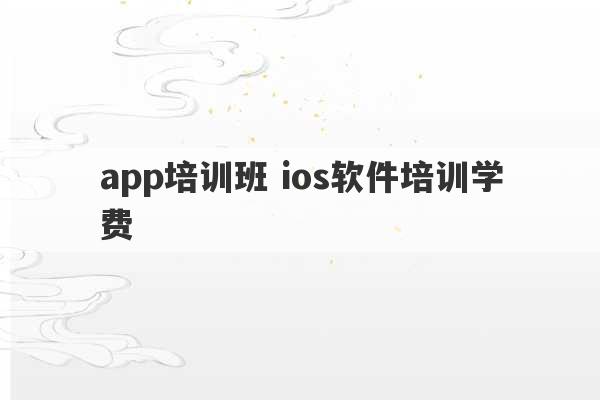 app培训班 ios软件培训学费