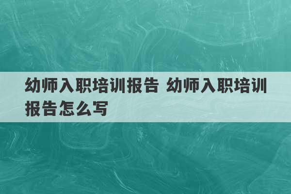 幼师入职培训报告 幼师入职培训报告怎么写