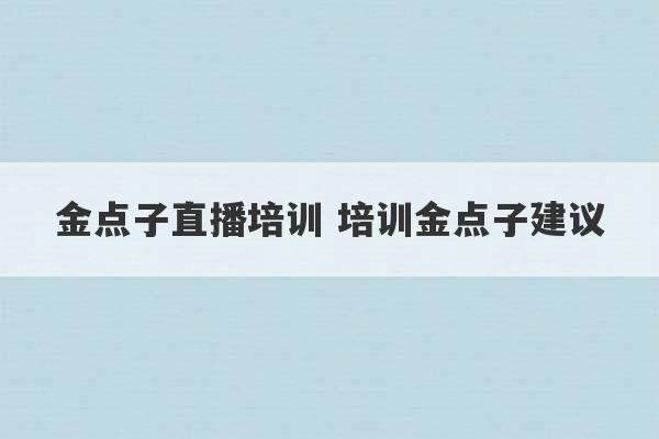 金点子直播培训 培训金点子建议