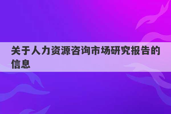 关于人力资源咨询市场研究报告的信息