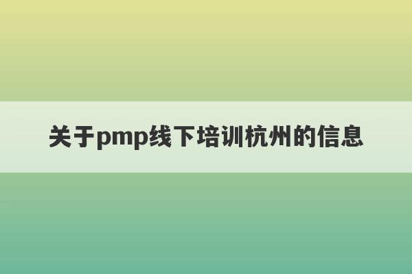 关于pmp线下培训杭州的信息