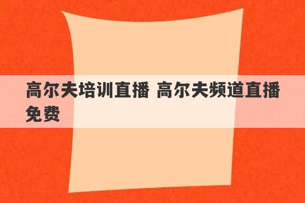 高尔夫培训直播 高尔夫频道直播免费