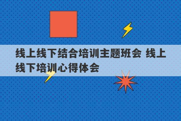 线上线下结合培训主题班会 线上线下培训心得体会