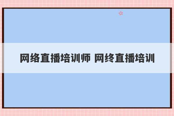 网络直播培训师 网终直播培训