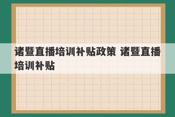 诸暨直播培训补贴政策 诸暨直播培训补贴