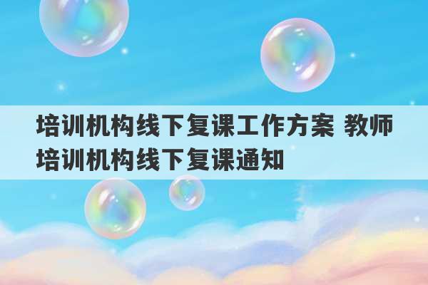 培训机构线下复课工作方案 教师培训机构线下复课通知