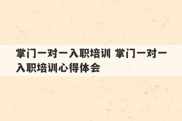 掌门一对一入职培训 掌门一对一入职培训心得体会