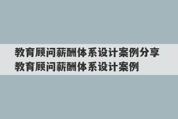 教育顾问薪酬体系设计案例分享 教育顾问薪酬体系设计案例