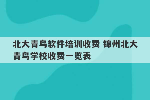 北大青鸟软件培训收费 锦州北大青鸟学校收费一览表