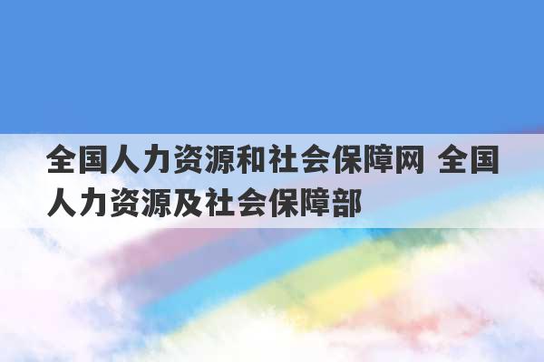 全国人力资源和社会保障网 全国人力资源及社会保障部