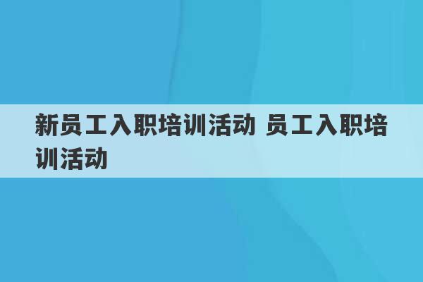 新员工入职培训活动 员工入职培训活动