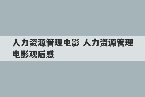 人力资源管理电影 人力资源管理电影观后感