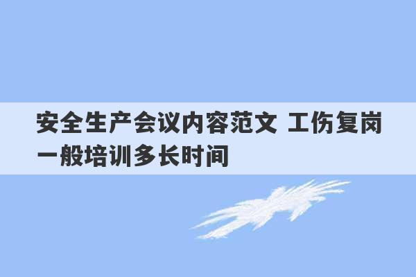 安全生产会议内容范文 工伤复岗一般培训多长时间