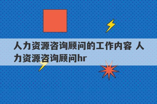 人力资源咨询顾问的工作内容 人力资源咨询顾问hr