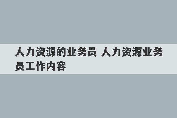 人力资源的业务员 人力资源业务员工作内容