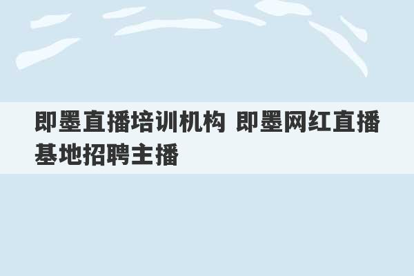 即墨直播培训机构 即墨网红直播基地招聘主播