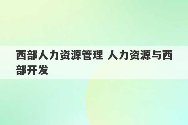 西部人力资源管理 人力资源与西部开发