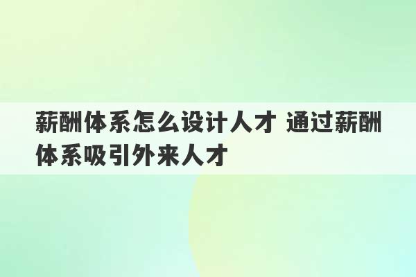 薪酬体系怎么设计人才 通过薪酬体系吸引外来人才